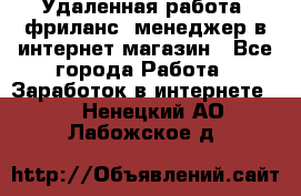 Удаленная работа, фриланс, менеджер в интернет-магазин - Все города Работа » Заработок в интернете   . Ненецкий АО,Лабожское д.